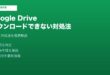 Google Driveダウンロードできない対処法