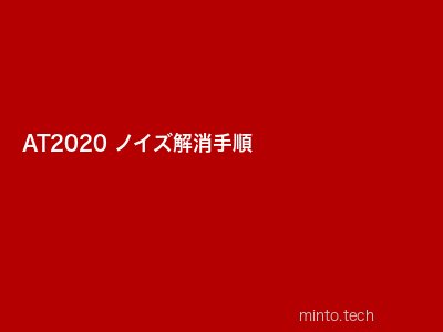 AT2020ノイズ解消手順