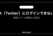 【2026年最新版】X（旧Twitter）にログインできない・認証エラーの原因と対処法