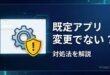 Windowsで既定のアプリが変更できない時の対処法