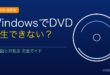 WindowsでDVDが再生できない・認識しない原因と対処法