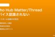Echo HubのMatter/Thread対応デバイスが認識されない・制御できない対処法
