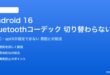 Android 16のBluetoothコーデックが切り替わらない対処法