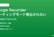 Google Recorderでミーティングモードが自動検出されない対処法