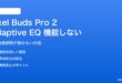 Pixel Buds Pro 2のAdaptive EQが機能しない・音が変わらない対処法