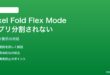 Pixel FoldのFlex Modeでアプリが分割表示されない対処法