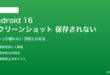 Android 16のスクリーンショットが保存されない対処法