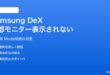 Samsung DeXで外部モニターに接続しても画面が表示されない対処法