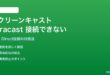 AndroidスクリーンキャストでMiracastテレビに接続できない対処法