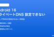 Android 16のプライベートDNSが設定できない対処法