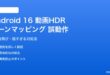 Android 16の動画ストリーミングでHDRトーンマッピングが誤動作する対処法