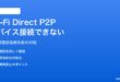 AndroidのWi-Fi DirectでP2Pデバイス間接続ができない問題の対処法