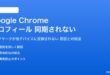 Google Chromeのプロフィール同期されない対処法