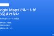 Google Mapsでルート経路の案内が読み込まれない時の対処法