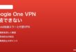 Google One VPNがAndroidで接続できない・切断される対処法と代替サービス