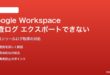 Google Workspace管理コンソールの監査ログがエクスポートできない対処法