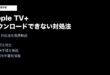AppleTVPlusダウンロードできない対処法