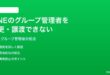 LINEのグループ管理者を変更できない譲渡できない時の対処法