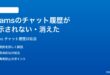 Microsoft Teamsのチャット履歴が表示されない消えた時の対処法