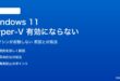 Windows 11のHyper-Vが有効にならない対処法