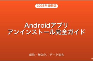 Androidアプリのアンインストール・削除・無効化・データ消去完全ガイド