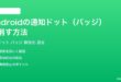 Androidのアプリアイコンの通知ドットバッジを消す無効にする方法完全ガイド