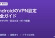 AndroidのVPN設定完全ガイド