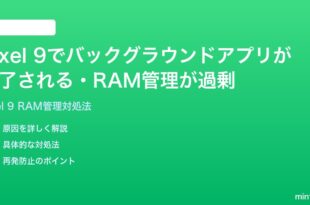 Google Pixel 9でバックグラウンドアプリが終了されるRAM管理が過剰な時の対処法