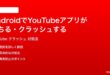 AndroidでYouTubeアプリが落ちるクラッシュする時の対処法