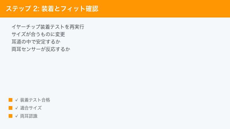 ステップ 2: 装着とフィット確認 — イヤーチップ装着テストを再実行・サイズが合うものに変更・耳道の中で安定するか