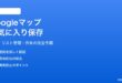 Googleマップのお気に入り保存済み場所の使い方と管理