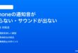iPhoneの通知音が鳴らないサウンドが出ない時の対処法