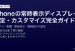 iPhoneの常時表示ディスプレイ設定・カスタマイズ・バッテリー影響完全ガイド