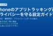 iPhoneのATTアプリトラッキング透明性設定・トラッキング権限管理・プライバシーレポート確認完全ガイド