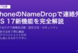 iPhoneのNameDrop機能でiOS17からiPhone同士を近づけて連絡先を交換する設定・使い方・セキュリティガイド