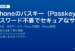 iPhoneのパスキーPasskeysでFace IDによるパスワード不要サインインを設定する方法と対応サービス・iCloud同期ガイド