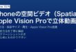 iPhoneの空間ビデオSpatial VideoでiPhone 15 Proが撮影できる3D立体動画をApple Vision Proで再生する完全ガイド