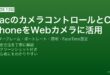 MacのカメラコントロールでContinuity CameraによるiPhoneをWebカメラ・センターフレーム・照明設定完全ガイド