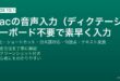 Macの音声入力ディクテーション機能を有効にして日本語でキーボード不要のテキスト入力をする完全ガイド