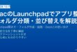 MacのLaunchpadでアプリをフォルダ整理・並び替え・削除してDockやSpotlightと使い分ける完全ガイド