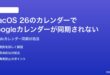 macOS 26のカレンダーでGoogleカレンダーのイベントが同期されない時の対処法