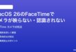 macOS 26のFaceTimeでカメラが映らない認識されない時の対処法