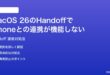 macOS 26のHandoffでiPhoneとの連携が機能しない切り替えられない時の対処法
