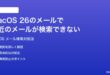 macOS 26のメールアプリで最近のメールが検索できない見つからない時の対処法