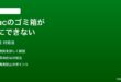 Macのゴミ箱が空にできないファイルが削除できない時の対処法