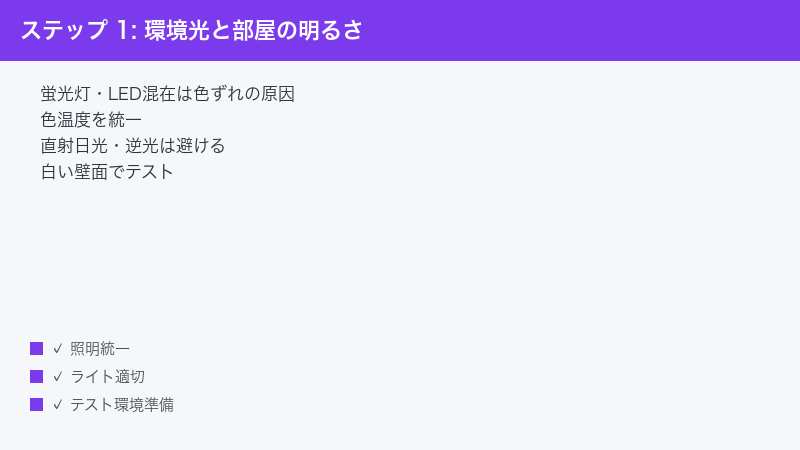 ステップ 1: 環境光と部屋の明るさ — 蛍光灯・LED混在は色ずれの原因・色温度を統一・直射日光・逆光は避ける
