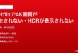 Netflixで4K画質が再生されないHDRが表示されない時の対処法