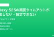 Samsung Galaxy S25の画面タイムアウトが機能しない設定できない時の対処法