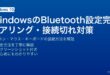 WindowsのBluetoothペアリング設定と接続切れ対処・デバイス管理完全ガイド