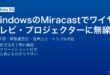WindowsのMiracastでテレビやプロジェクターにワイヤレスで画面投影する設定・接続方法・トラブル解決ガイド